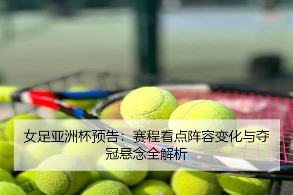 女足亚洲杯预告：赛程看点阵容变化与夺冠悬念全解析