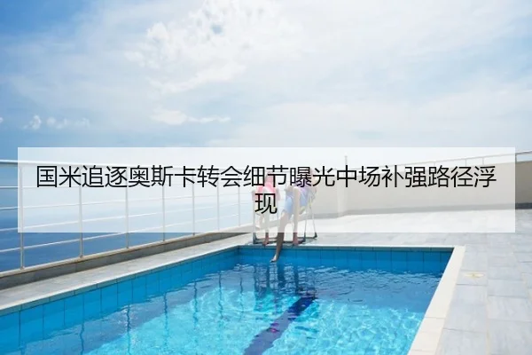 国米追逐奥斯卡转会细节曝光中场补强路径浮现