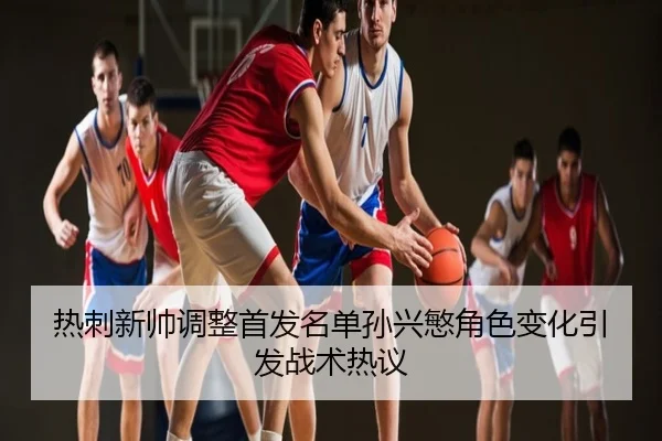热刺新帅调整首发名单孙兴慜角色变化引发战术热议