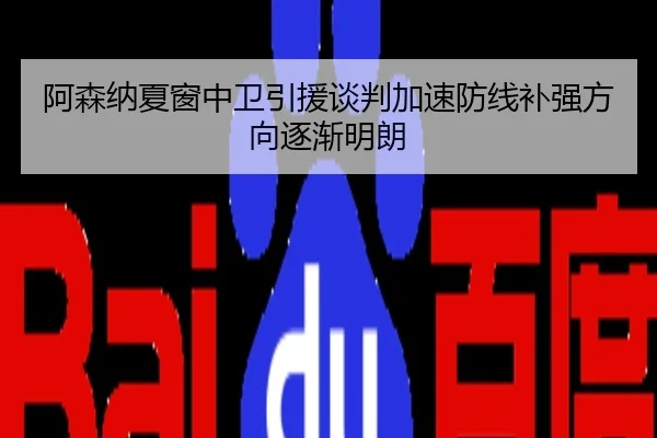 阿森纳夏窗中卫引援谈判加速防线补强方向逐渐明朗