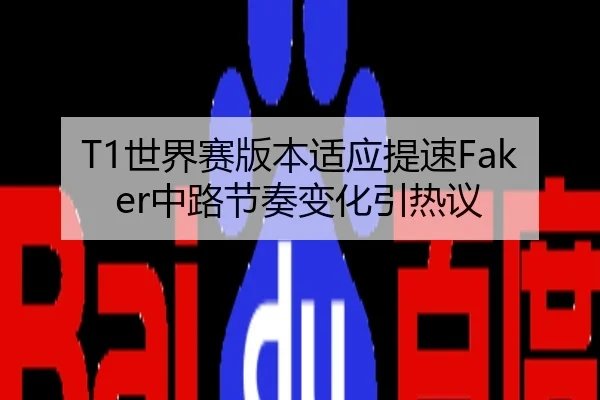 T1世界赛版本适应提速Faker中路节奏变化引热议