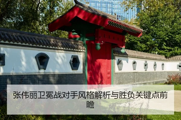 张伟丽卫冕战对手风格解析与胜负关键点前瞻