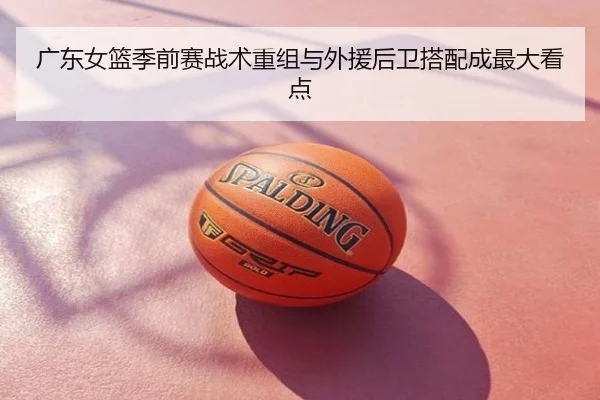 广东女篮季前赛战术重组与外援后卫搭配成最大看点