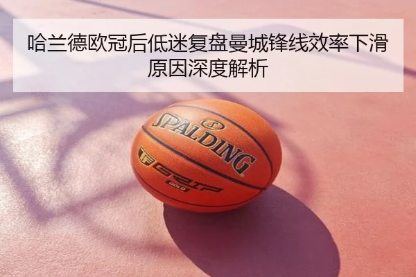 哈兰德欧冠后低迷复盘曼城锋线效率下滑原因深度解析